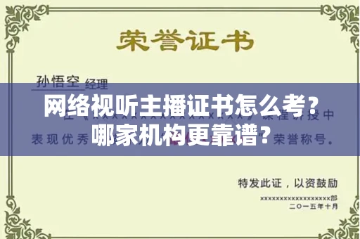 全国网络视听主播证书怎么考?哪家机构更靠谱?