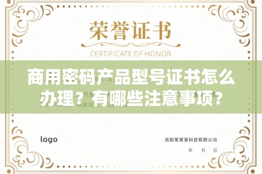 全国商用密码产品型号证书怎么办理?有哪些注意事项?