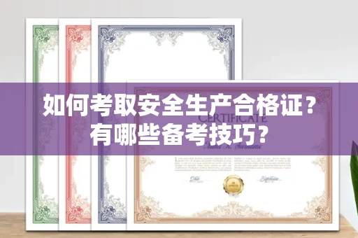 全国如何考取安全生产合格证?有哪些备考技巧?