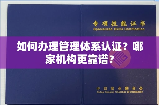 全国如何办理管理体系认证？哪家机构更靠谱？