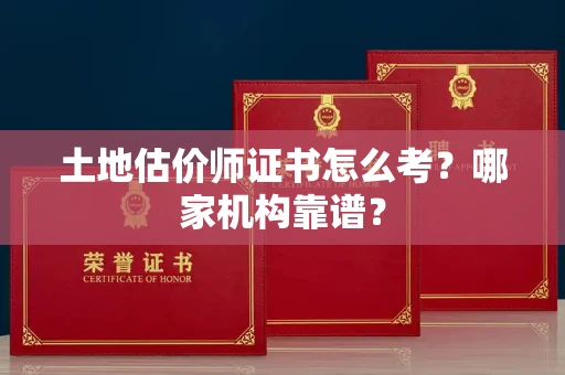 全国土地估价师证书怎么考?哪家机构靠谱?