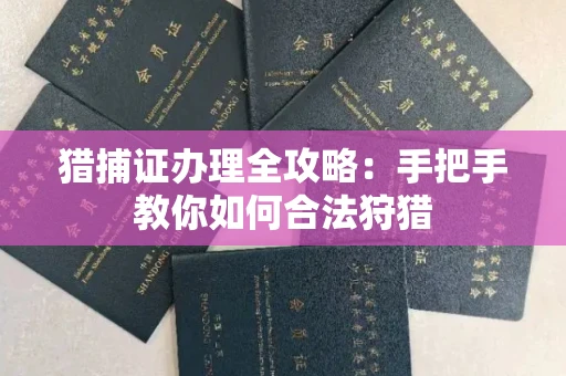 全国猎捕证办理全攻略:手把手教你如何合法狩猎