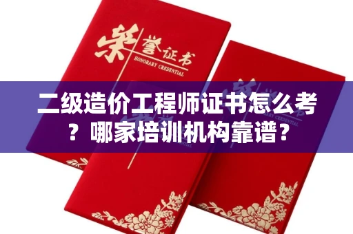 全国二级造价工程师证书怎么考?哪家培训机构靠谱?