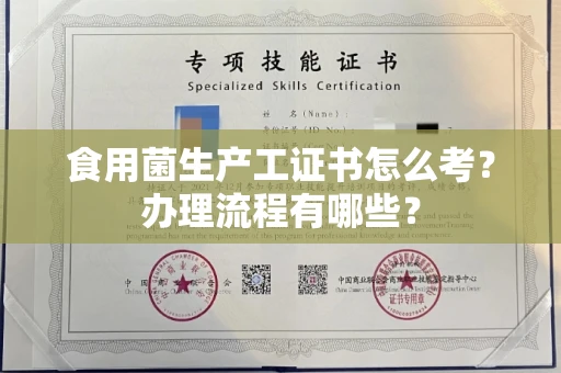 全国食用菌生产工证书怎么考?办理流程有哪些?