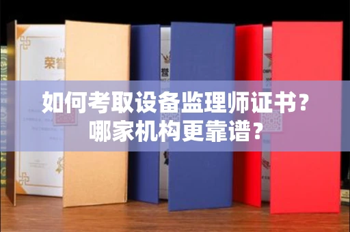 全国如何考取设备监理师证书?哪家机构更靠谱?