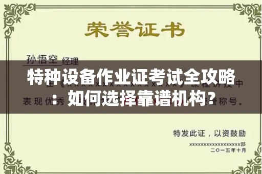 全国特种设备作业证考试全攻略:如何选择靠谱机构?