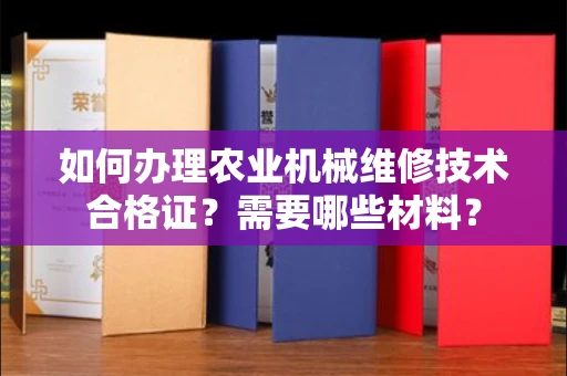 全国如何办理农业机械维修技术合格证?需要哪些材料?