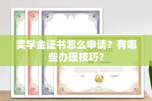 全国奖学金证书怎么申请?有哪些办理技巧?