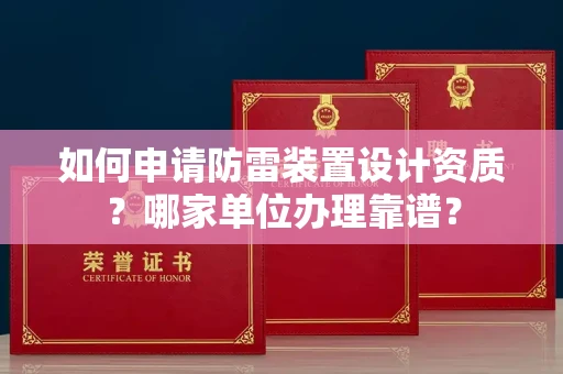 全国如何申请防雷装置设计资质?哪家单位办理靠谱?