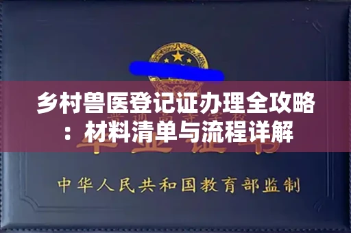 全国乡村兽医登记证办理全攻略:材料清单与流程详解