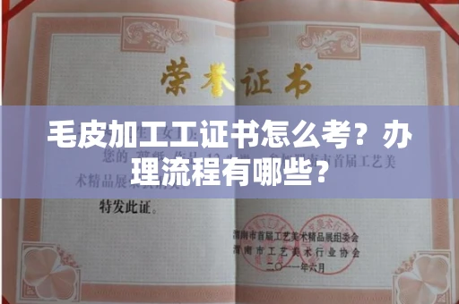 全国毛皮加工工证书怎么考?办理流程有哪些?