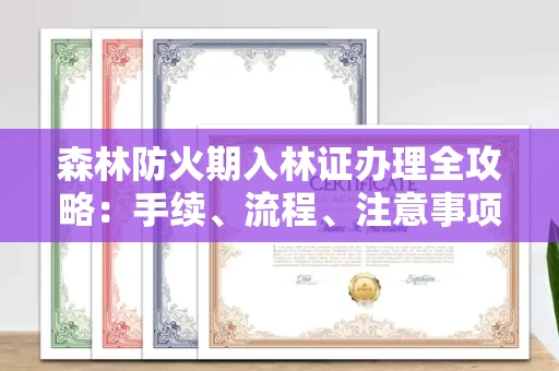 全国森林防火期入林证办理全攻略：手续、流程、注意事项一网打尽