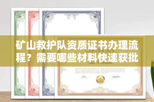 全国矿山救护队资质证书办理流程?需要哪些材料快速获批?