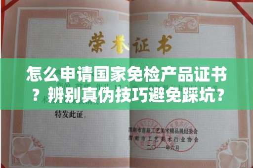 全国怎么申请国家免检产品证书?辨别真伪技巧避免踩坑?