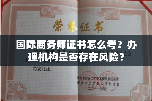 全国国际商务师证书怎么考?办理机构是否存在风险?