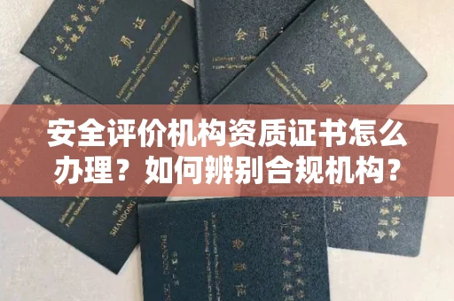 全国安全评价机构资质证书怎么办理?如何辨别合规机构?权威指南在此