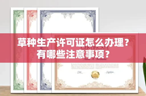 全国草种生产许可证怎么办理?有哪些注意事项?