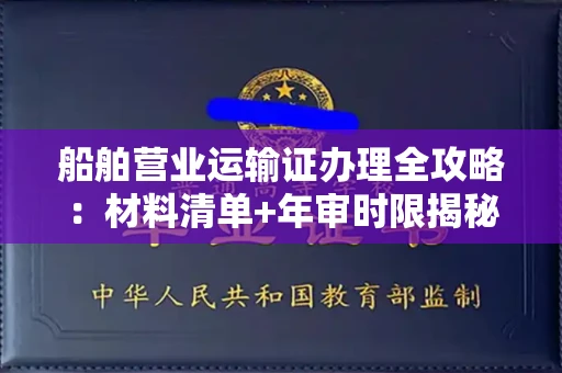 全国船舶营业运输证办理全攻略:材料清单+年审时限揭秘