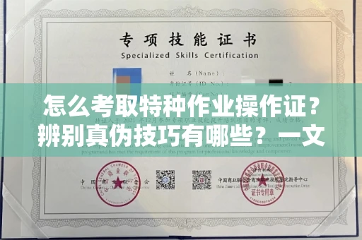 全国怎么考取特种作业操作证?辨别真伪技巧有哪些?一文看懂合法流程!