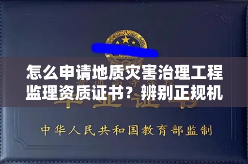 全国怎么申请地质灾害治理工程监理资质证书?辨别正规机构有哪些技巧?