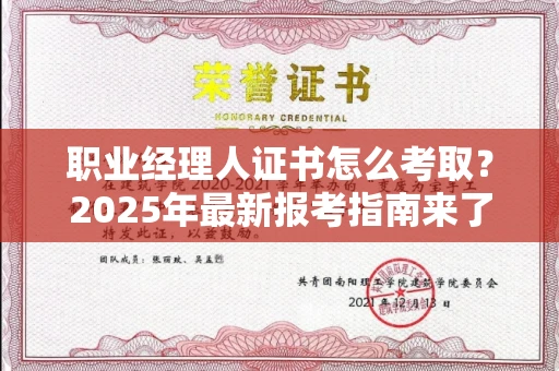 全国职业经理人证书怎么考取?2025年最新报考指南来了!