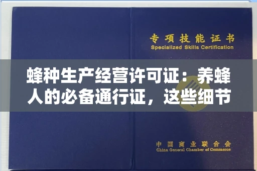 全国蜂种生产经营许可证:养蜂人的必备通行证,这些细节你必须掌握!