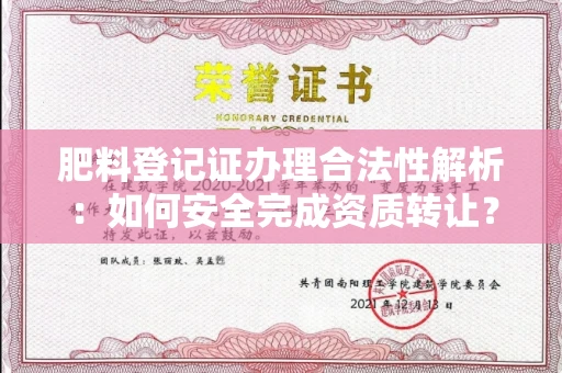 全国肥料登记证办理合法性解析:如何安全完成资质转让?