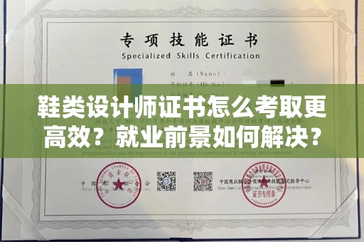 全国鞋类设计师证书怎么考取更高效?就业前景如何解决?
