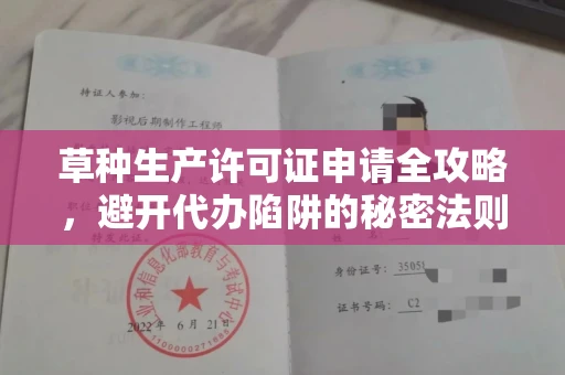 全国草种生产许可证申请全攻略,避开代办陷阱的秘密法则
