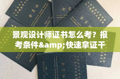 全国景观设计师证书怎么考?报考条件&快速拿证干货全在这里!