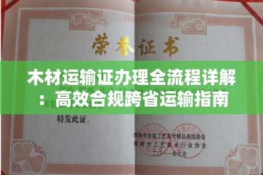 全国木材运输证办理全流程详解:高效合规跨省运输指南