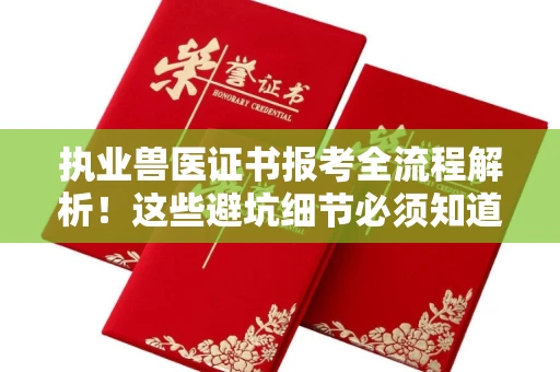 全国执业兽医证书报考全流程解析!这些避坑细节必须知道