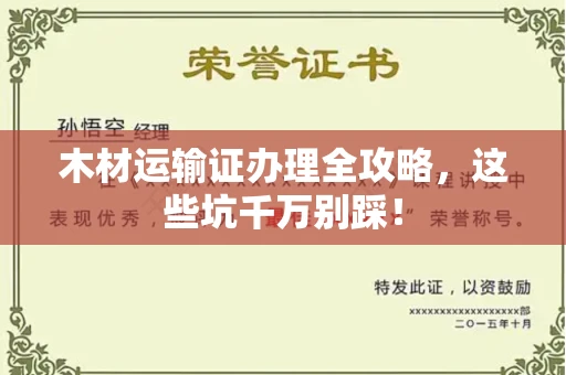 全国木材运输证办理全攻略,这些坑千万别踩!