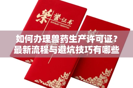 全国如何办理兽药生产许可证?最新流程与避坑技巧有哪些?