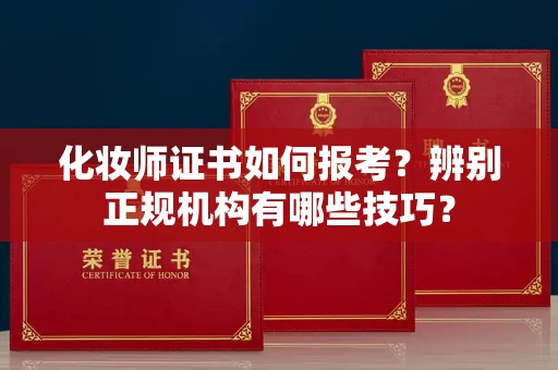 全国化妆师证书如何报考?辨别正规机构有哪些技巧?