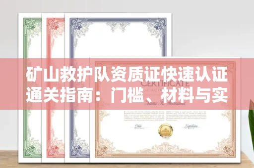全国矿山救护队资质证快速认证通关指南:门槛、材料与实战技巧全解析