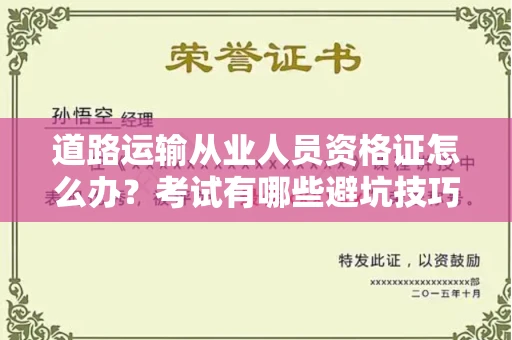 全国道路运输从业人员资格证怎么办?考试有哪些避坑技巧?
