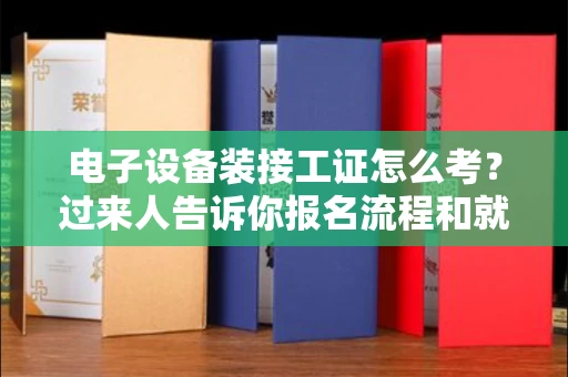 全国电子设备装接工证怎么考?过来人告诉你报名流程和就业方向