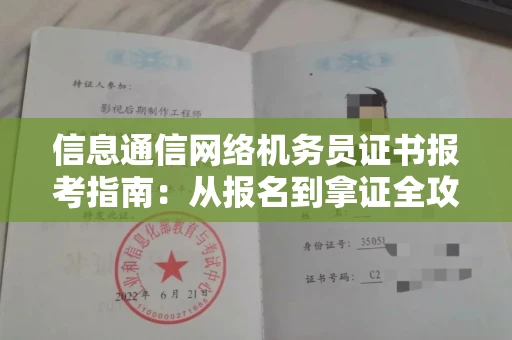 全国信息通信网络机务员证书报考指南:从报名到拿证全攻略