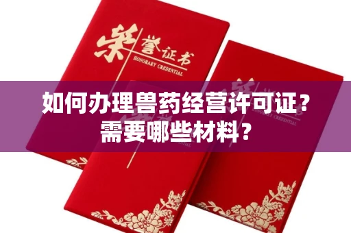 全国如何办理兽药经营许可证?需要哪些材料?