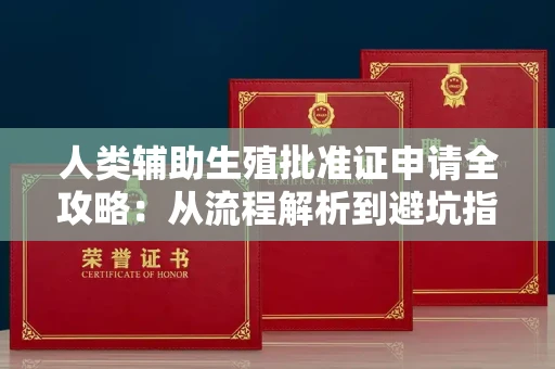全国人类辅助生殖批准证申请全攻略:从流程解析到避坑指南