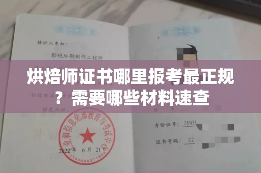 全国烘焙师证书哪里报考最正规?需要哪些材料速查