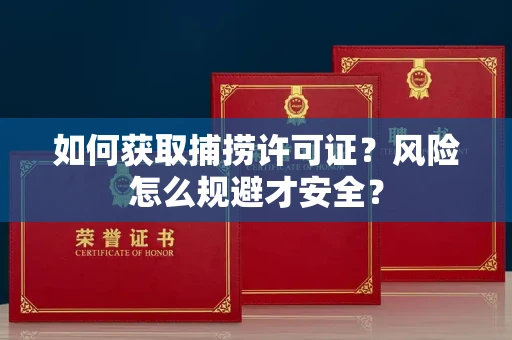 全国如何获取捕捞许可证?风险怎么规避才安全?