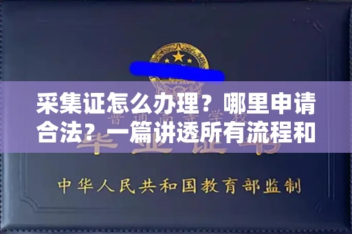 全国采集证怎么办理?哪里申请合法?一篇讲透所有流程和细节