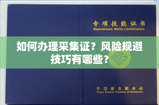全国如何办理采集证?风险规避技巧有哪些?