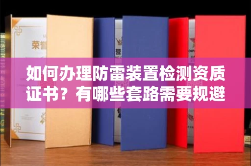 全国如何办理防雷装置检测资质证书?有哪些套路需要规避?