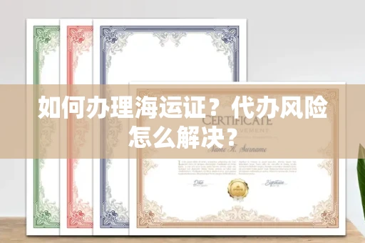 全国如何办理海运证?代办风险怎么解决?