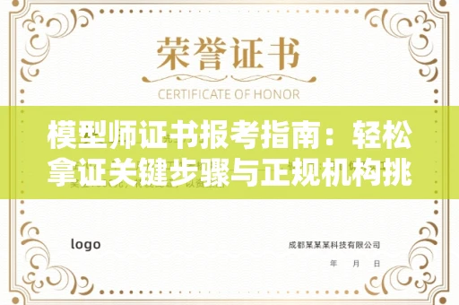 全国模型师证书报考指南:轻松拿证关键步骤与正规机构挑选秘籍