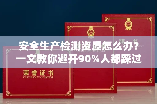 全国安全生产检测资质怎么办?一文教你避开90%人都踩过的坑