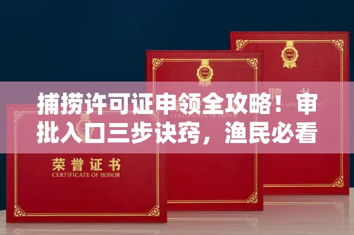 全国捕捞许可证申领全攻略!审批入口三步诀窍,渔民必看